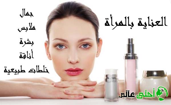 العناية بالمرأة, العناية بالجمال, صحة المرأة , أزياء , موضة, خلطات طبيعية, جمال المرأة, صحة المراة