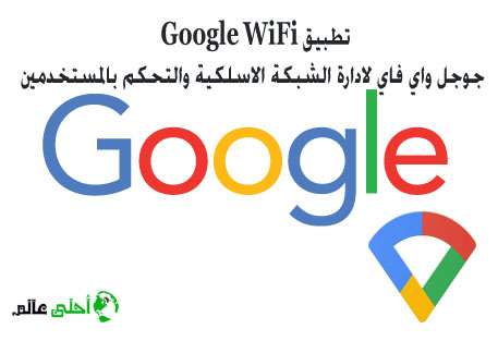 تطبيق جوجل واي فاي Google WiFi لادارة الشبكة الاسلكية والتحكم بالمستخدمين