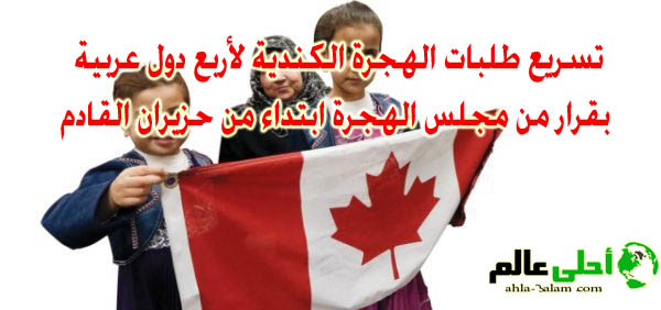تسريع طلبات الهجرة الكندية لأربع دول عربية بقرار من مجلس الهجرة ابتداء من حزيران القادم